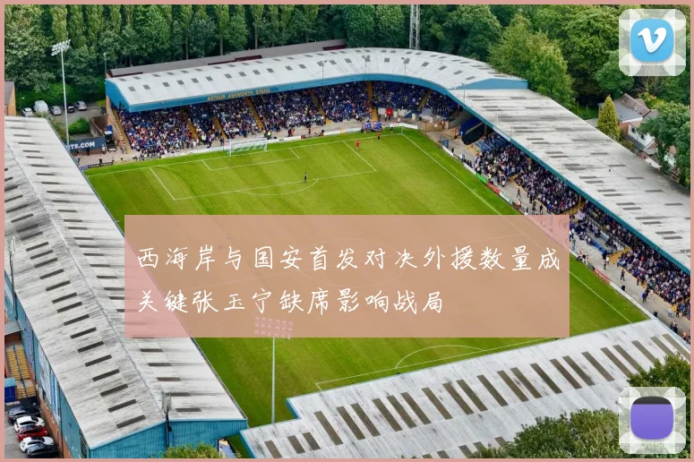 西海岸与国安首发对决外援数量成关键张玉宁缺席影响战局