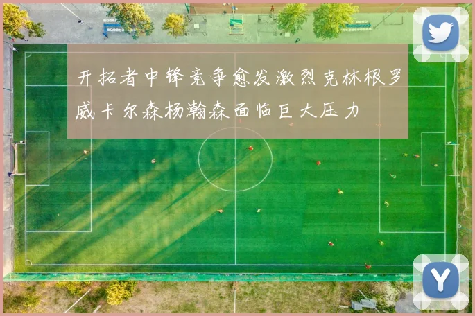 开拓者中锋竞争愈发激烈克林根罗威卡尔森杨瀚森面临巨大压力