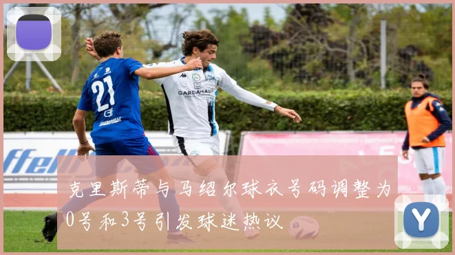 克里斯蒂与马绍尔球衣号码调整为0号和3号引发球迷热议