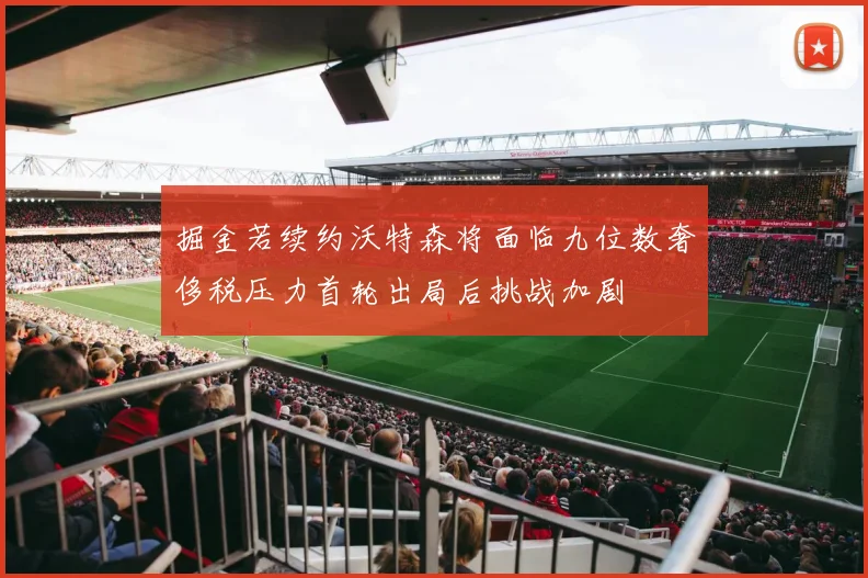 掘金若续约沃特森将面临九位数奢侈税压力首轮出局后挑战加剧