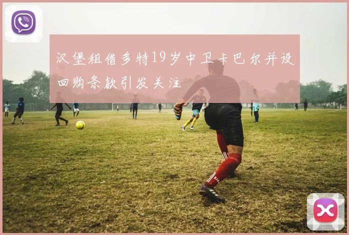 汉堡租借多特19岁中卫卡巴尔并设回购条款引发关注