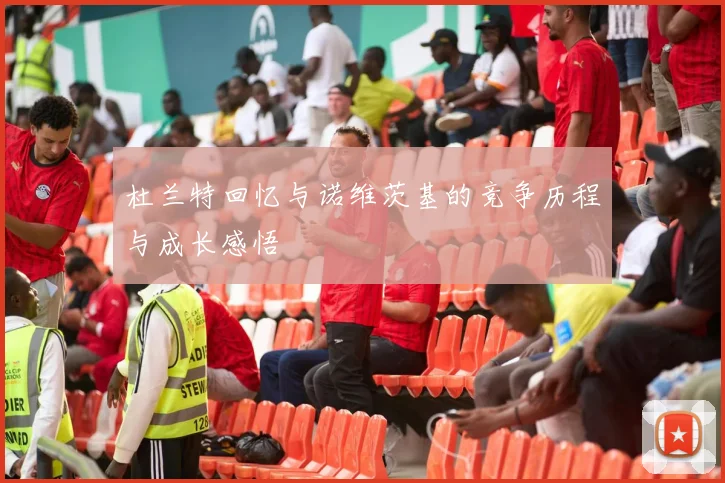 杜兰特回忆与诺维茨基的竞争历程与成长感悟
