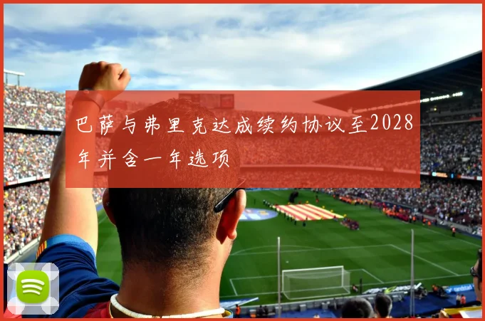 巴萨与弗里克达成续约协议至2028年并含一年选项